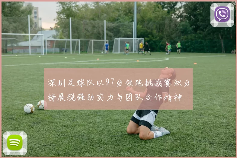 深圳足球队以97分领跑挑战赛积分榜展现强劲实力与团队合作精神