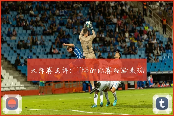 大师赛点评：TES的比赛经验表现