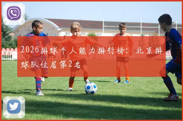 2026排球个人能力排行榜：北京排球队位居第2名