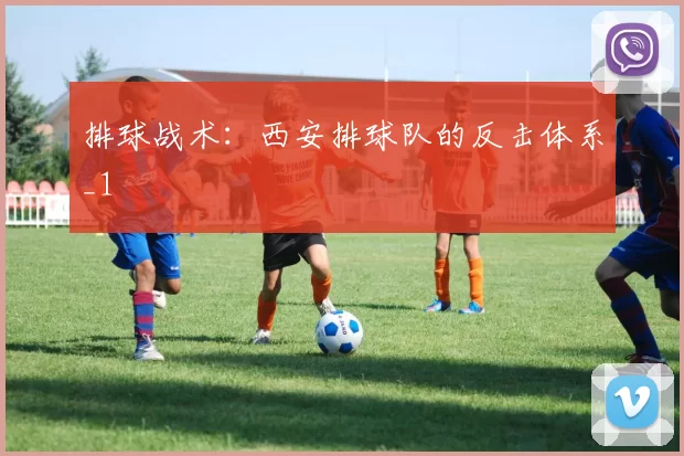 排球战术：西安排球队的反击体系_1