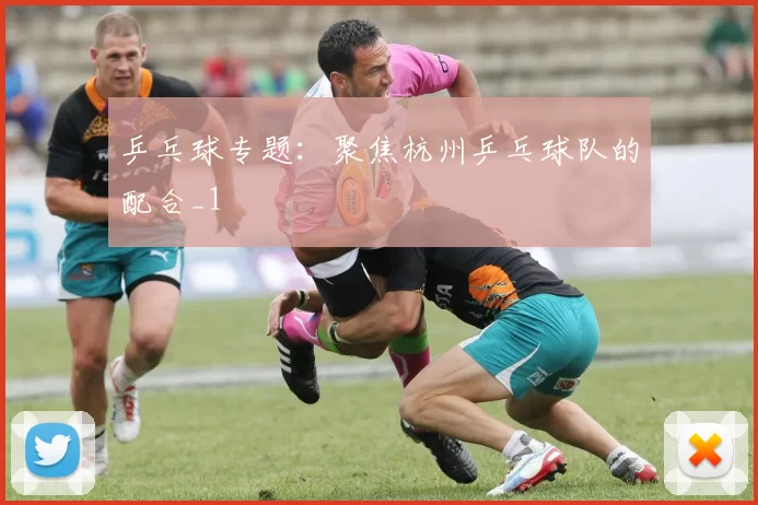 乒乓球专题：聚焦杭州乒乓球队的配合_1