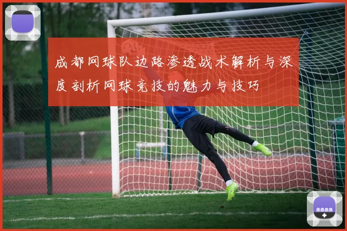 成都网球队边路渗透战术解析与深度剖析网球竞技的魅力与技巧