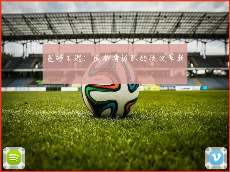 重磅专题：成都滑板队的快攻革新