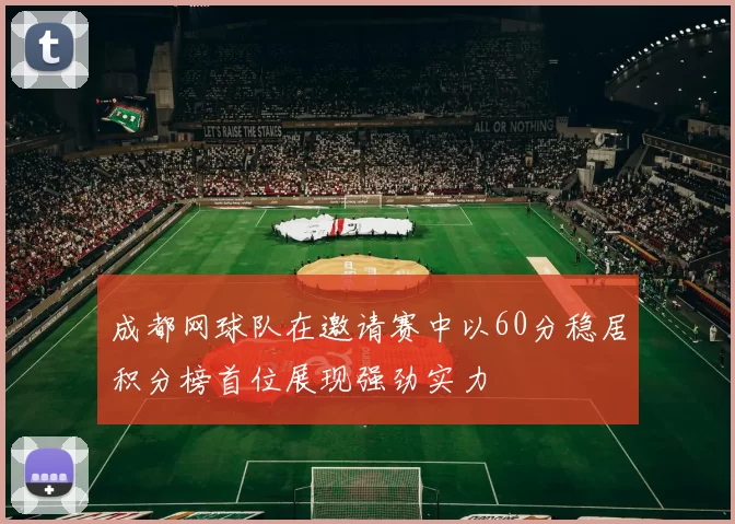 成都网球队在邀请赛中以60分稳居积分榜首位展现强劲实力