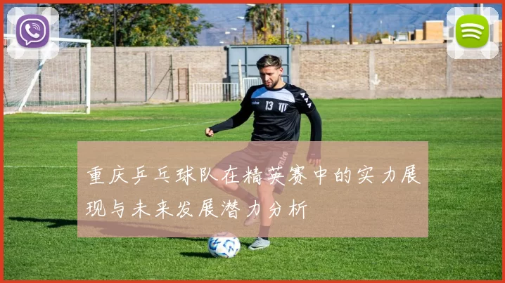 重庆乒乓球队在精英赛中的实力展现与未来发展潜力分析