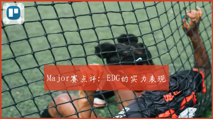 Major赛点评：EDG的实力表现