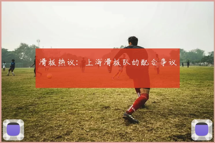 滑板热议：上海滑板队的配合争议